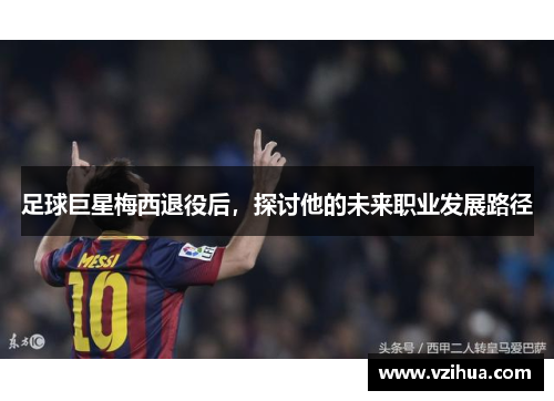 足球巨星梅西退役后,探讨他的未来职业发展路径