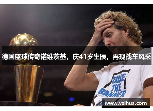 德国篮球传奇诺维茨基,庆41岁生辰,再现战车风采