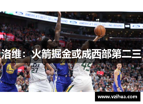 洛维:火箭掘金或成西部第二三